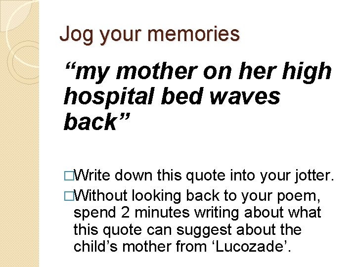 Jog your memories “my mother on her high hospital bed waves back” �Write down