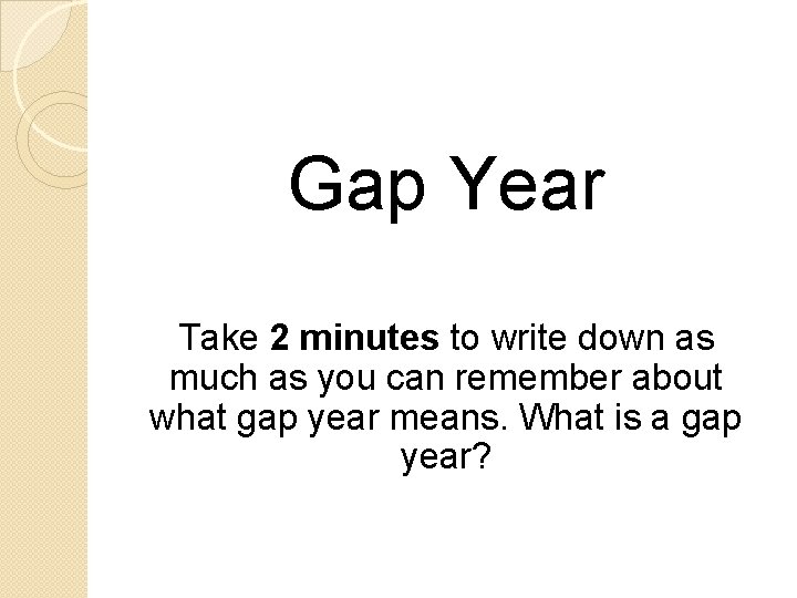 Gap Year Take 2 minutes to write down as much as you can remember