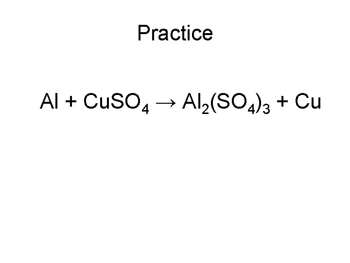 Practice Al + Cu. SO 4 → Al 2(SO 4)3 + Cu 