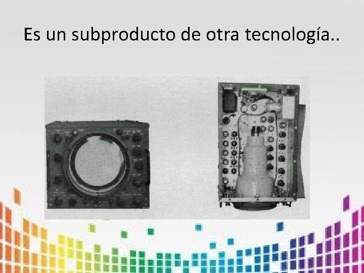 Es un subproducto de otra tecnología. . 