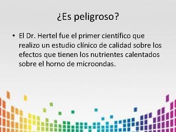 ¿Es peligroso? • El Dr. Hertel fue el primer científico que realizo un estudio