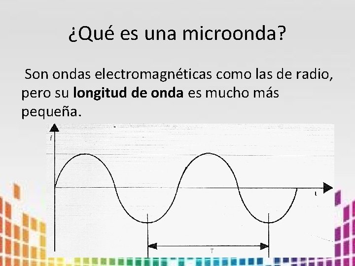 ¿Qué es una microonda? Son ondas electromagnéticas como las de radio, pero su longitud