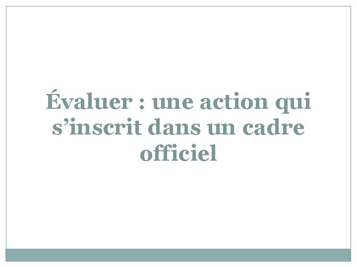 Évaluer : une action qui s’inscrit dans un cadre officiel 