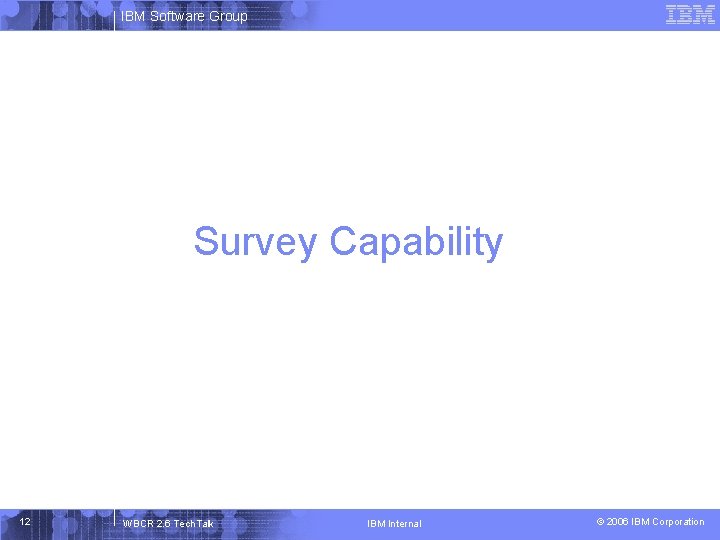 IBM Software Group Survey Capability 12 WBCR 2. 6 Tech. Talk IBM Internal ©