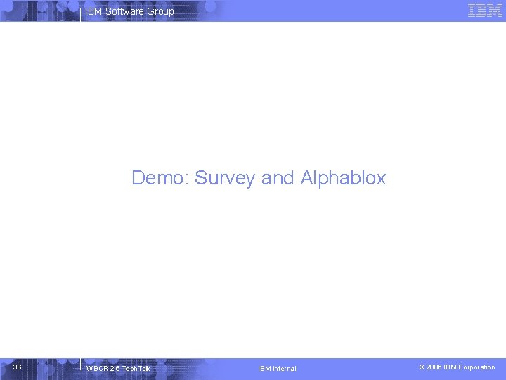 IBM Software Group Demo: Survey and Alphablox 36 WBCR 2. 6 Tech. Talk IBM