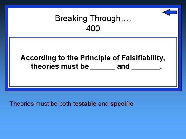 Breaking Through…. 400 According to the Principle of Falsifiability, theories must be ______ and