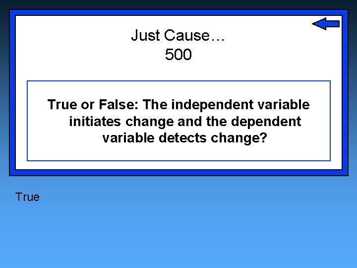 Just Cause… 500 True or False: The independent variable initiates change and the dependent