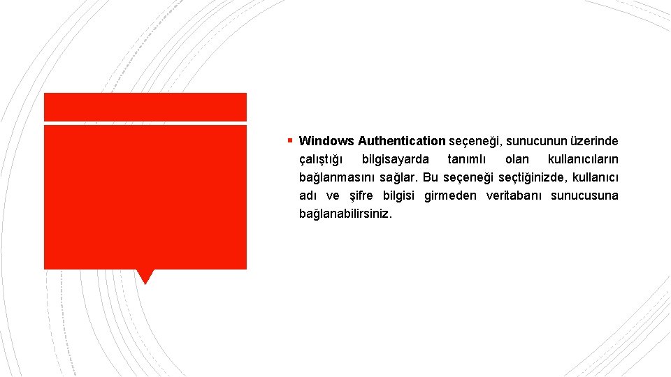 § Windows Authentication seçeneği, sunucunun üzerinde çalıştığı bilgisayarda tanımlı olan kullanıcıların bağlanmasını sağlar. Bu