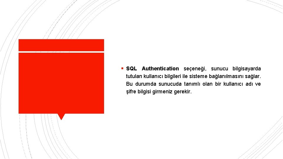 § SQL Authentication seçeneği, sunucu bilgisayarda tutulan kullanıcı bilgileri ile sisteme bağlanılmasını sağlar. Bu