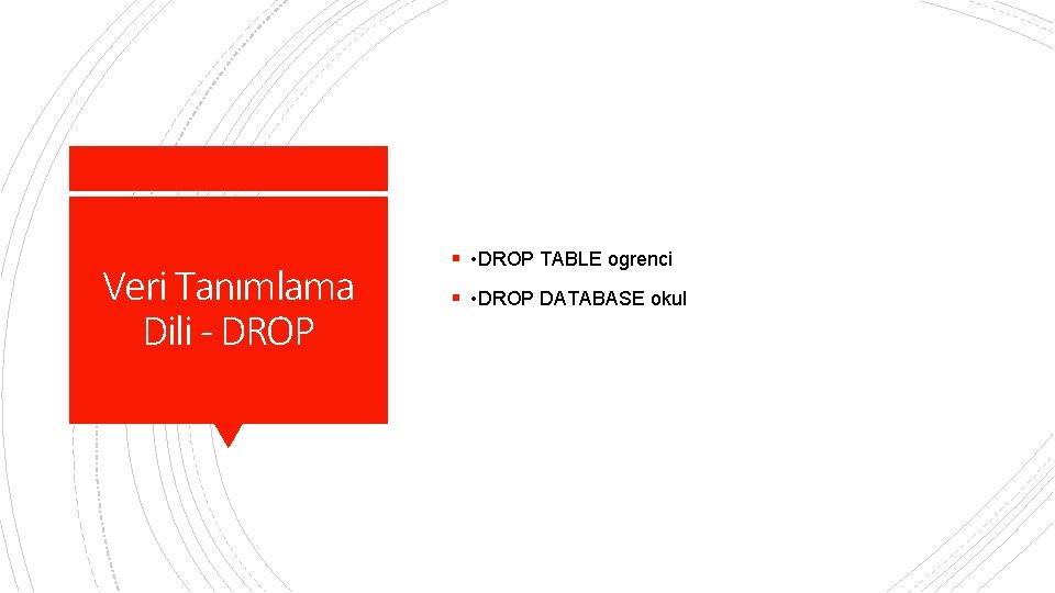 Veri Tanımlama Dili - DROP § • DROP TABLE ogrenci § • DROP DATABASE