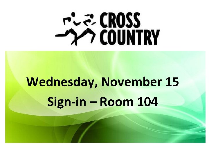 Cross Country Wednesday, November 15 Sign-in – Room 104 