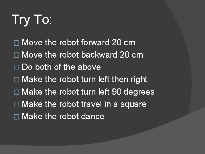 Try To: � Move the robot forward 20 cm � Move the robot backward