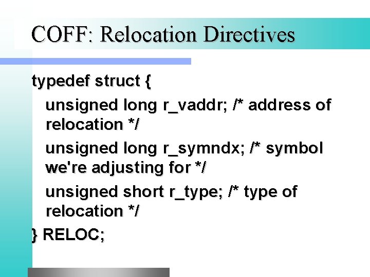 COFF: Relocation Directives typedef struct { unsigned long r_vaddr; /* address of relocation */