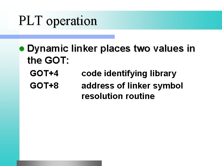 PLT operation l Dynamic linker places two values in the GOT: GOT+4 GOT+8 code