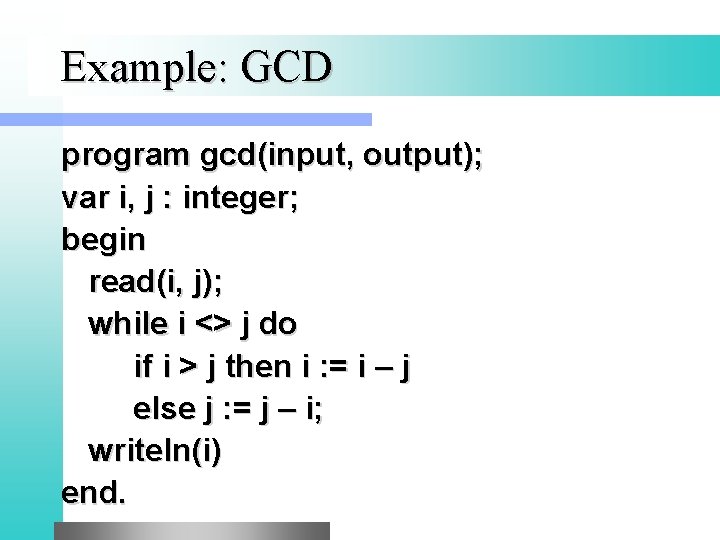 Example: GCD program gcd(input, output); var i, j : integer; begin read(i, j); while