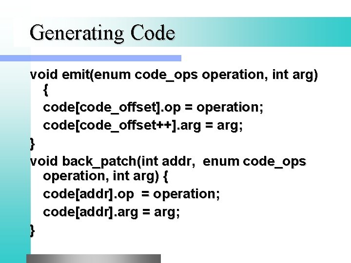 Generating Code void emit(enum code_ops operation, int arg) { code[code_offset]. op = operation; code[code_offset++].