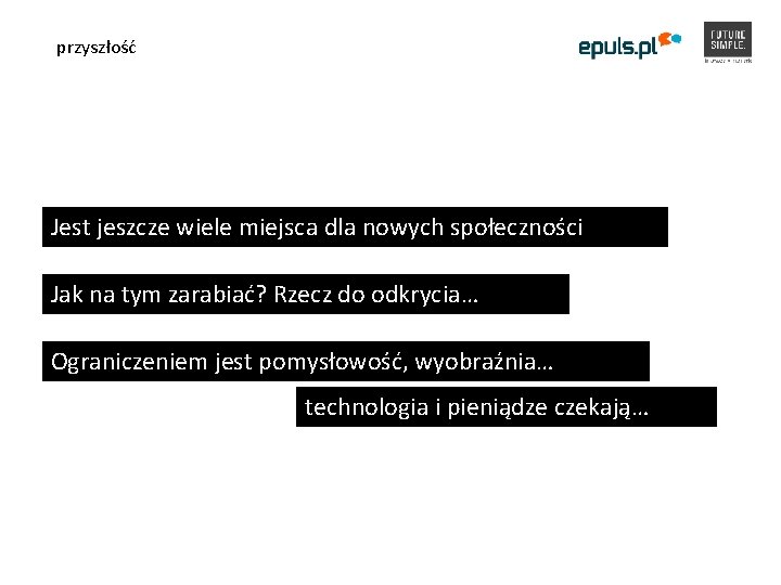 przyszłość Jest jeszcze wiele miejsca dla nowych społeczności Jak na tym zarabiać? Rzecz do