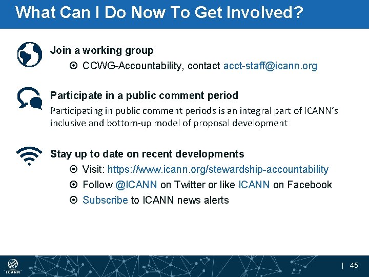 What Can I Do Now To Get Involved? Join a working group CCWG-Accountability, contact