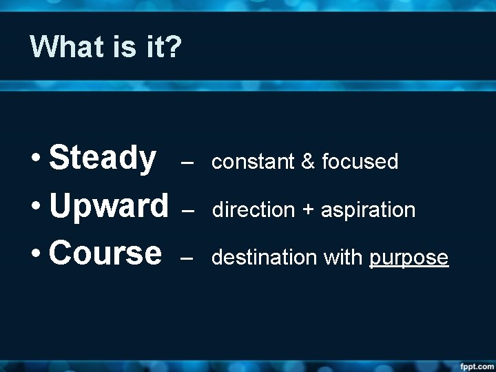 What is it? • Steady • Upward • Course – constant & focused –