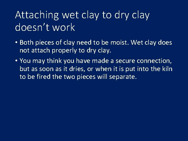 Attaching wet clay to dry clay doesn’t work • Both pieces of clay need