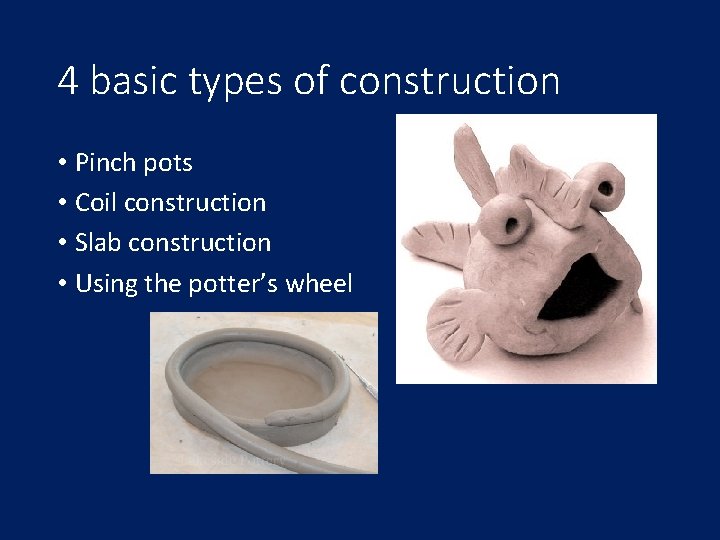 4 basic types of construction • Pinch pots • Coil construction • Slab construction