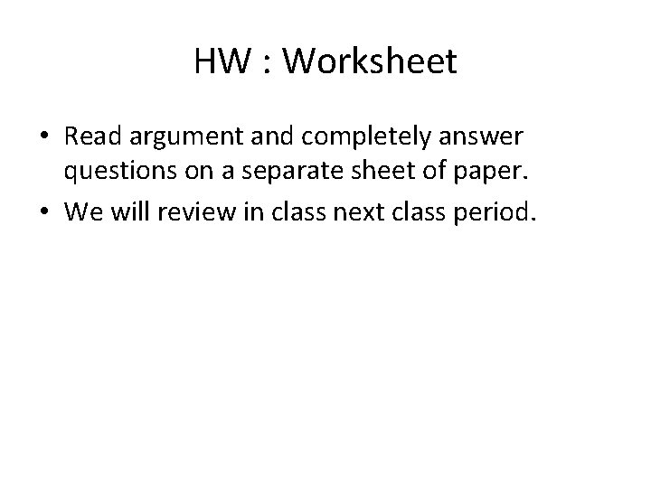 HW : Worksheet • Read argument and completely answer questions on a separate sheet