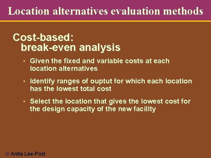 Location alternatives evaluation methods Cost-based: break-even analysis • Given the fixed and variable costs