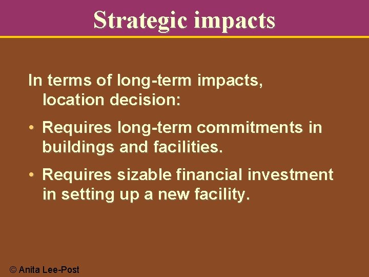 Strategic impacts In terms of long-term impacts, location decision: • Requires long-term commitments in