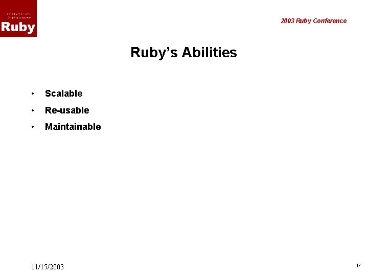 2003 Ruby Conference Ruby’s Abilities • Scalable • Re-usable • Maintainable 11/15/2003 17 