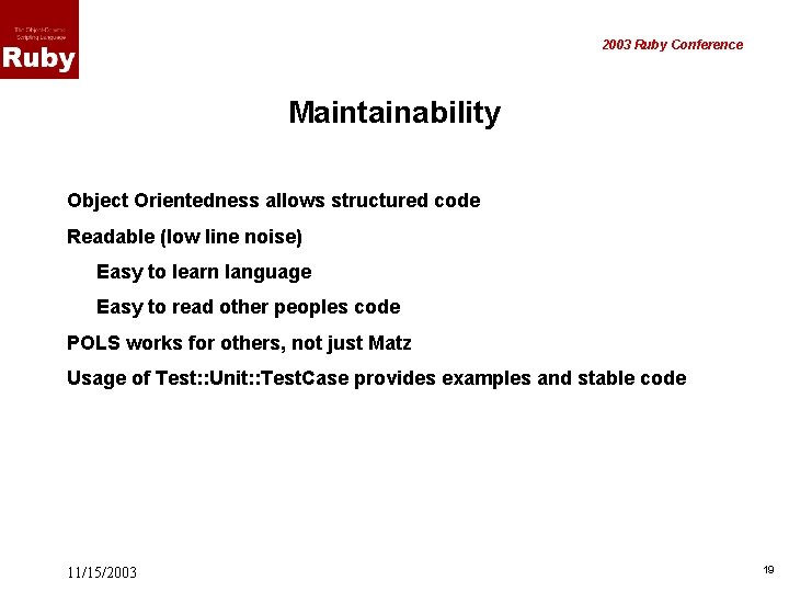 2003 Ruby Conference Maintainability Object Orientedness allows structured code Readable (low line noise) Easy