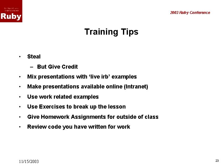 2003 Ruby Conference Training Tips • Steal – But Give Credit • Mix presentations