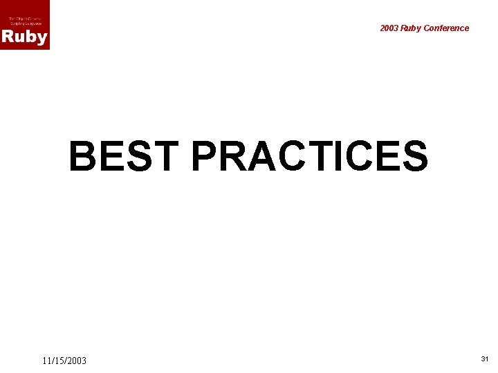 2003 Ruby Conference BEST PRACTICES 11/15/2003 31 