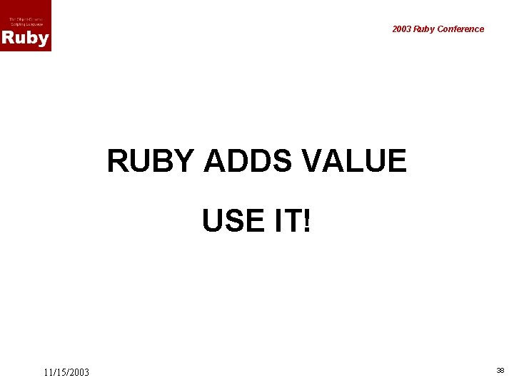 2003 Ruby Conference RUBY ADDS VALUE USE IT! 11/15/2003 38 