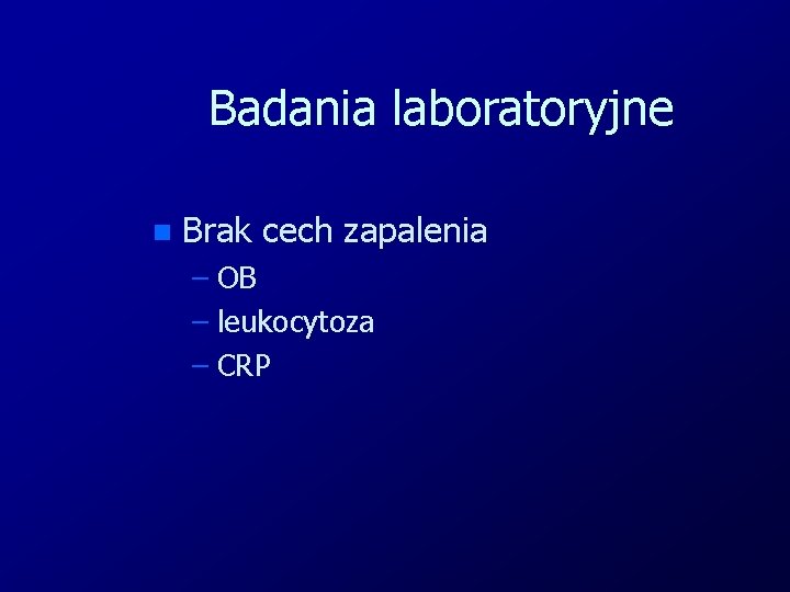 Badania laboratoryjne n Brak cech zapalenia – OB – leukocytoza – CRP 