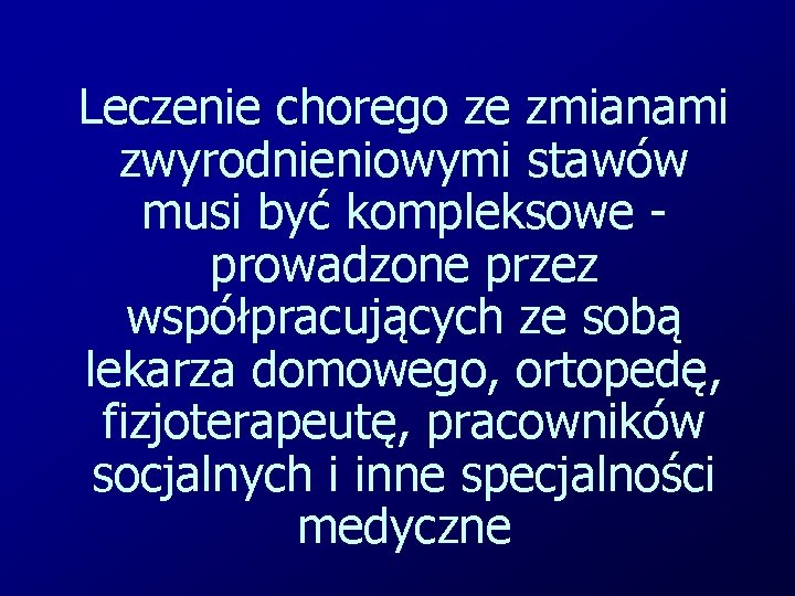 Leczenie chorego ze zmianami zwyrodnieniowymi stawów musi być kompleksowe prowadzone przez współpracujących ze sobą