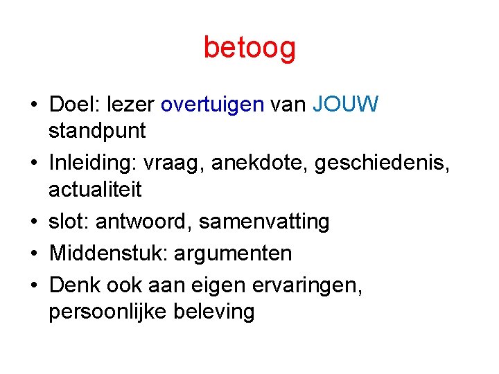 betoog • Doel: lezer overtuigen van JOUW standpunt • Inleiding: vraag, anekdote, geschiedenis, actualiteit