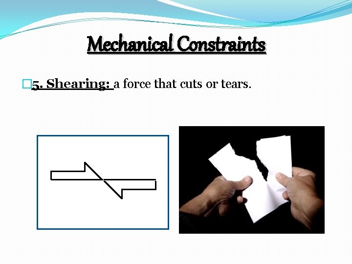 Mechanical Constraints � 5. Shearing: a force that cuts or tears. 