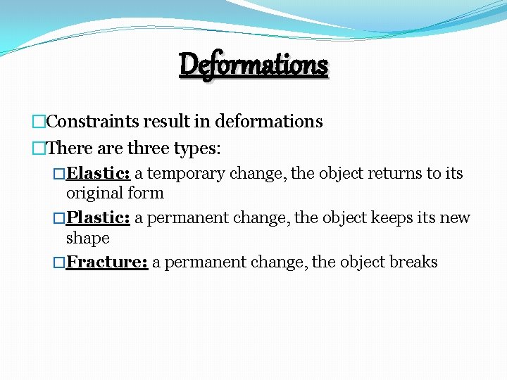 Deformations �Constraints result in deformations �There are three types: �Elastic: a temporary change, the