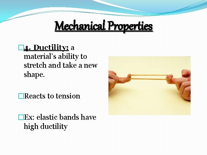 Mechanical Properties � 4. Ductility: a material’s ability to stretch and take a new