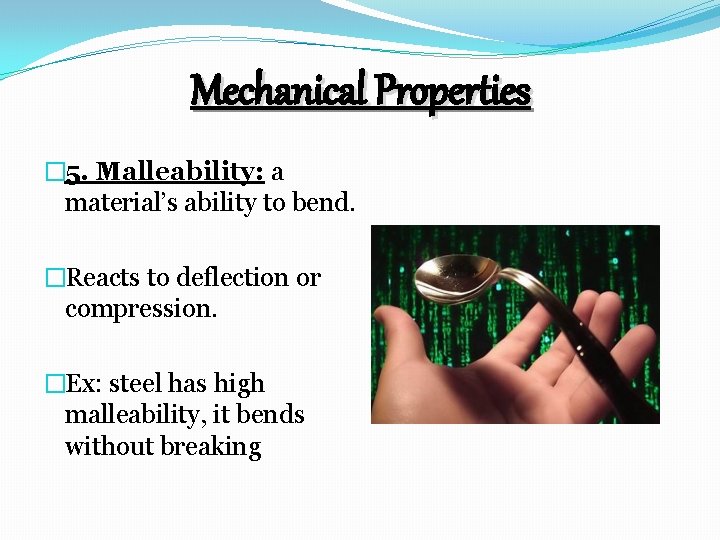 Mechanical Properties � 5. Malleability: a material’s ability to bend. �Reacts to deflection or