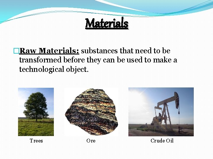 Materials �Raw Materials: substances that need to be transformed before they can be used