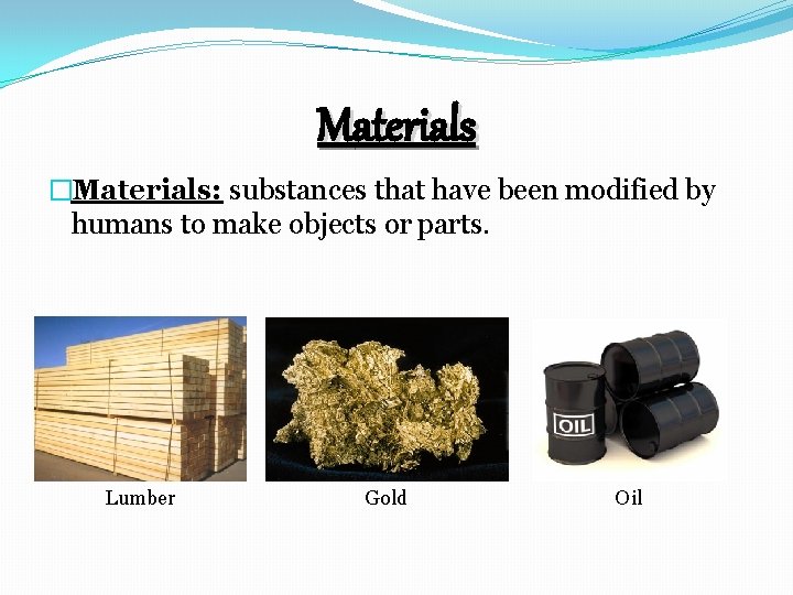 Materials �Materials: substances that have been modified by humans to make objects or parts.