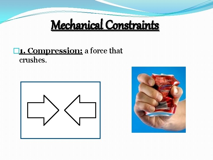 Mechanical Constraints � 1. Compression: a force that crushes. 