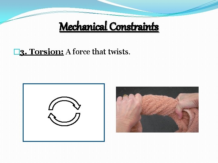 Mechanical Constraints � 3. Torsion: A force that twists. 