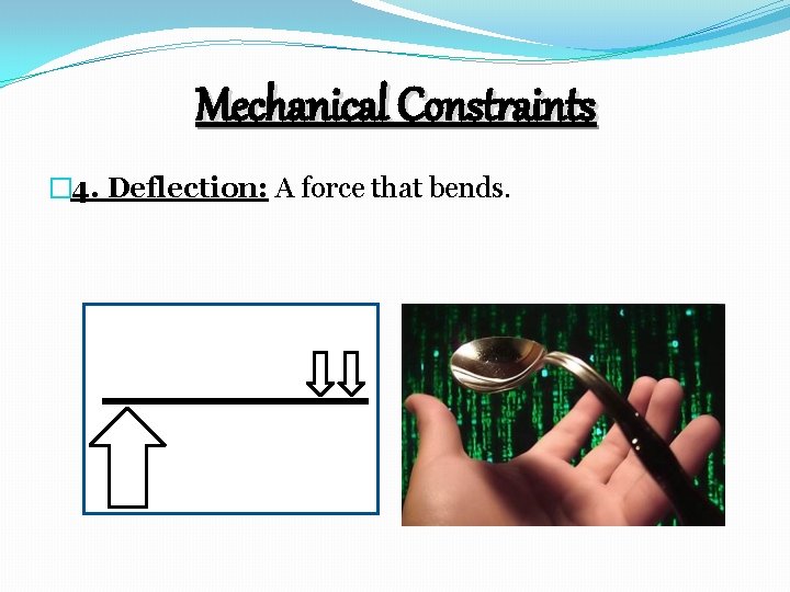 Mechanical Constraints � 4. Deflection: A force that bends. 