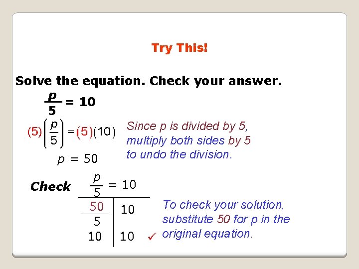 Try This! Solve the equation. Check your answer. p = 10 5 Since p