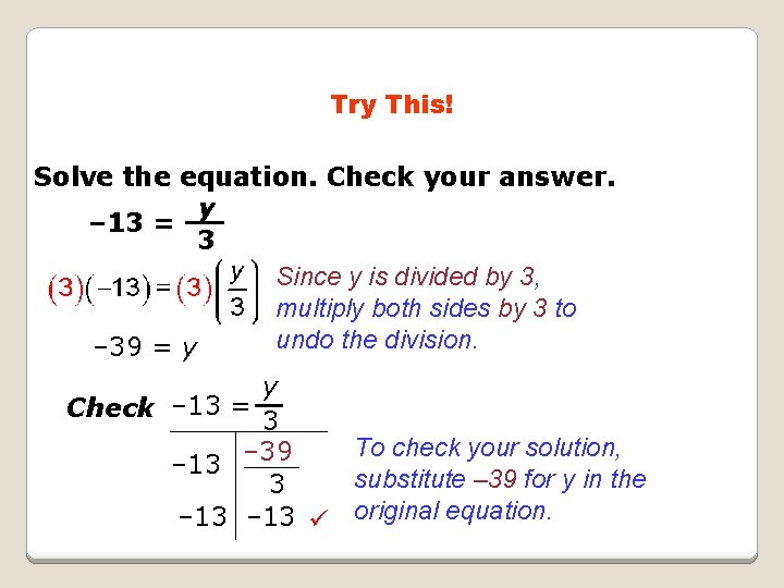 Try This! Solve the equation. Check your answer. y – 13 = 3 Since