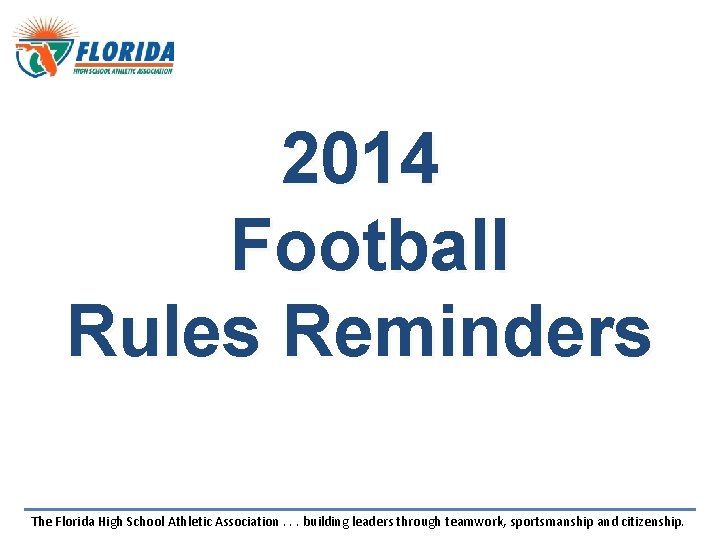 2014 Football Rules Reminders The Florida High School Athletic Association. . . building leaders 2014 Football Rules Reminders The Florida High School Athletic Association. . . building leaders