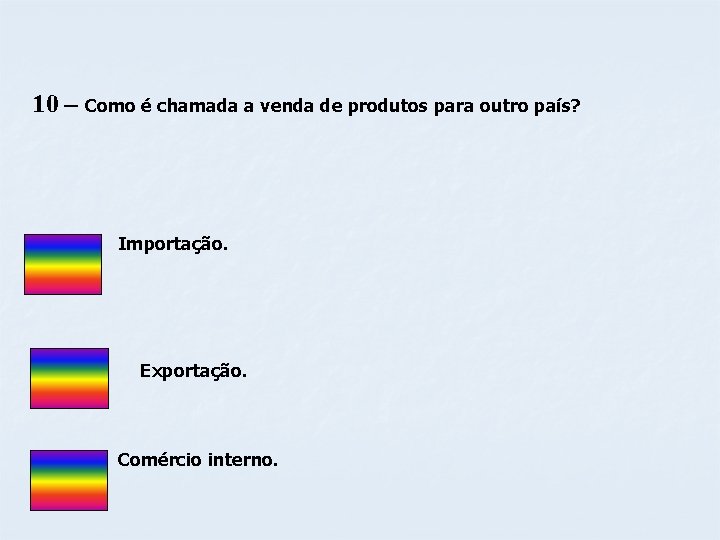 10 – Como é chamada a venda de produtos para outro país? Importação. Exportação.