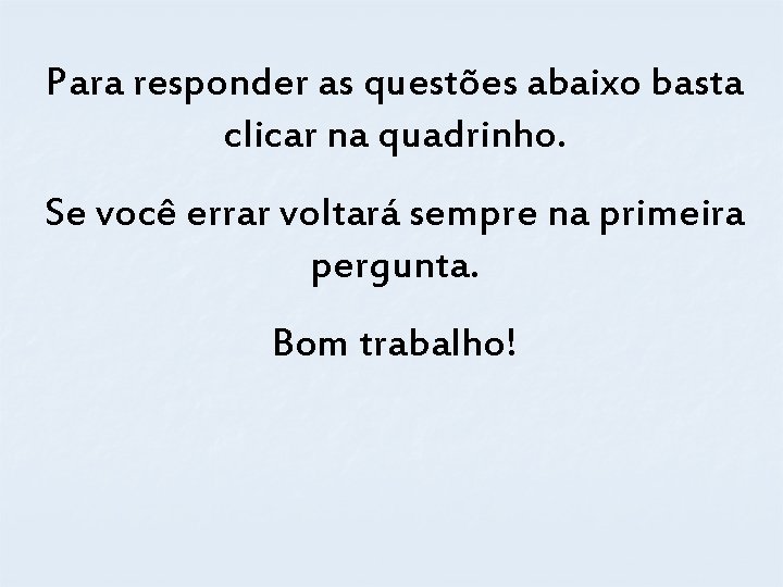 Para responder as questões abaixo basta clicar na quadrinho. Se você errar voltará sempre